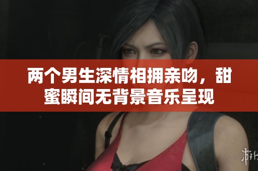 两个男生深情相拥亲吻，甜蜜瞬间无背景音乐呈现