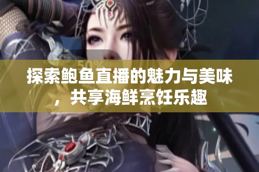 探索鲍鱼直播的魅力与美味，共享海鲜烹饪乐趣