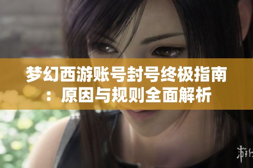 梦幻西游账号封号终极指南：原因与规则全面解析