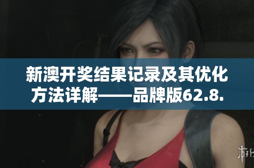 新澳开奖结果记录及其优化方法详解——品牌版62.8.93解析