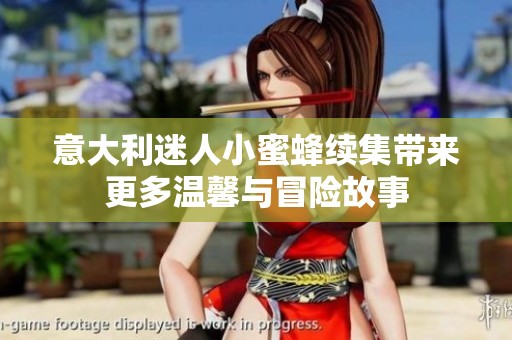 意大利迷人小蜜蜂续集带来更多温馨与冒险故事