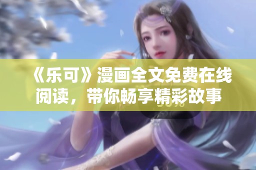 《乐可》漫画全文免费在线阅读，带你畅享精彩故事