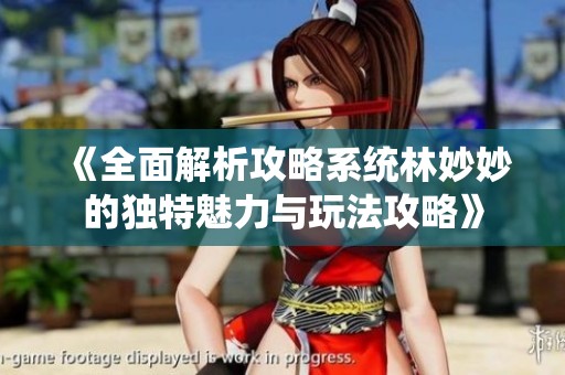 《全面解析攻略系统林妙妙的独特魅力与玩法攻略》