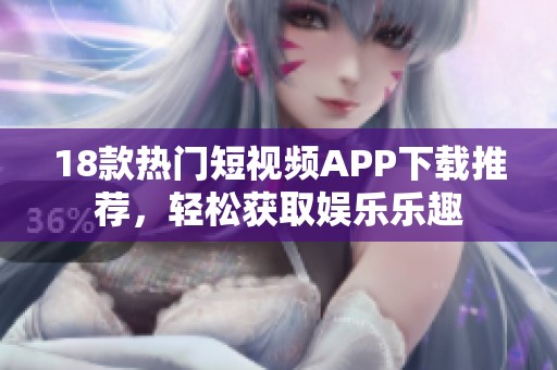 18款热门短视频APP下载推荐，轻松获取娱乐乐趣
