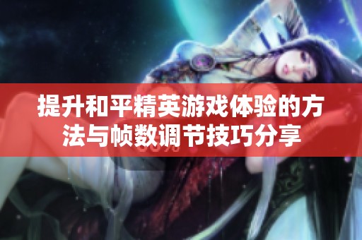 提升和平精英游戏体验的方法与帧数调节技巧分享