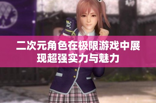二次元角色在极限游戏中展现超强实力与魅力