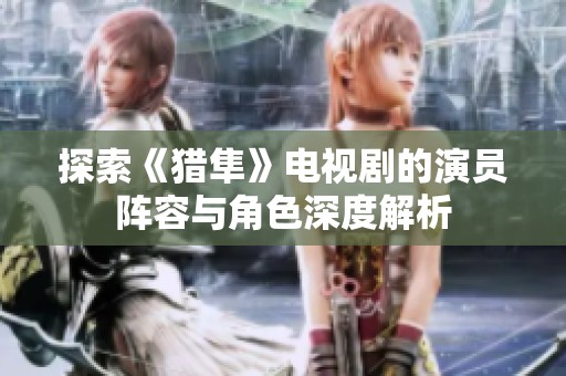 探索《猎隼》电视剧的演员阵容与角色深度解析