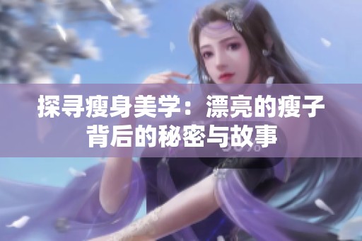 探寻瘦身美学：漂亮的瘦子背后的秘密与故事