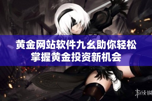 黄金网站软件九幺助你轻松掌握黄金投资新机会