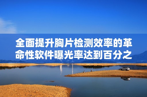 全面提升胸片检测效率的革命性软件曝光率达到百分之百