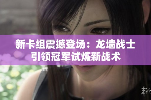 新卡组震撼登场：龙墙战士引领冠军试炼新战术