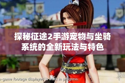 探秘征途2手游宠物与坐骑系统的全新玩法与特色