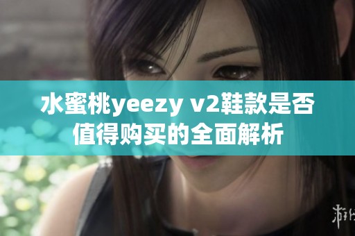 水蜜桃yeezy v2鞋款是否值得购买的全面解析