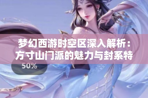梦幻西游时空区深入解析：方寸山门派的魅力与封系特色探寻