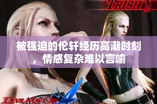 被强迫的伦轩经历高潮时刻，情感复杂难以言喻