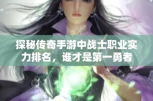 探秘传奇手游中战士职业实力排名，谁才是第一勇者