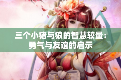 三个小猪与狼的智慧较量：勇气与友谊的启示