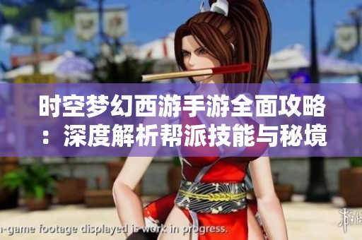 时空梦幻西游手游全面攻略：深度解析帮派技能与秘境降妖活动