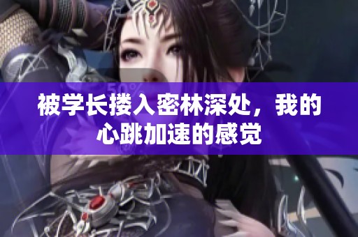 被学长搂入密林深处，我的心跳加速的感觉