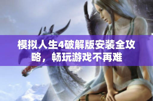 模拟人生4破解版安装全攻略，畅玩游戏不再难
