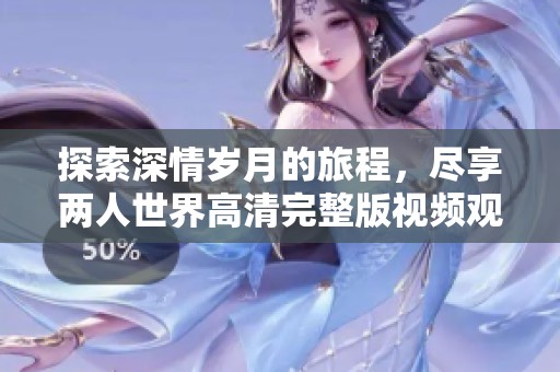 探索深情岁月的旅程，尽享两人世界高清完整版视频观看