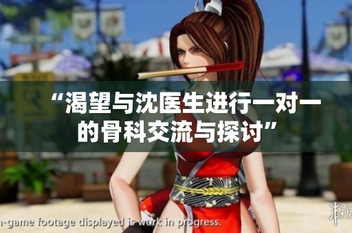 “渴望与沈医生进行一对一的骨科交流与探讨”