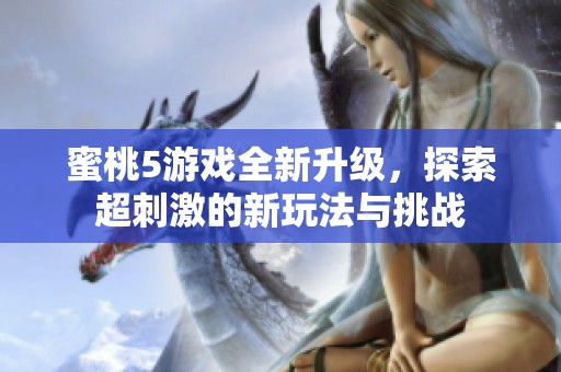 蜜桃5游戏全新升级，探索超刺激的新玩法与挑战