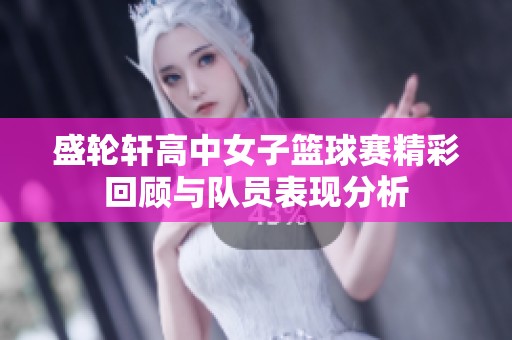 盛轮轩高中女子篮球赛精彩回顾与队员表现分析