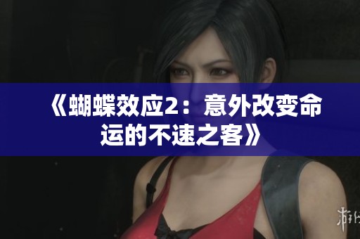 《蝴蝶效应2：意外改变命运的不速之客》