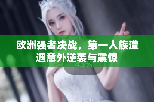 欧洲强者决战，第一人族遭遇意外逆袭与震惊