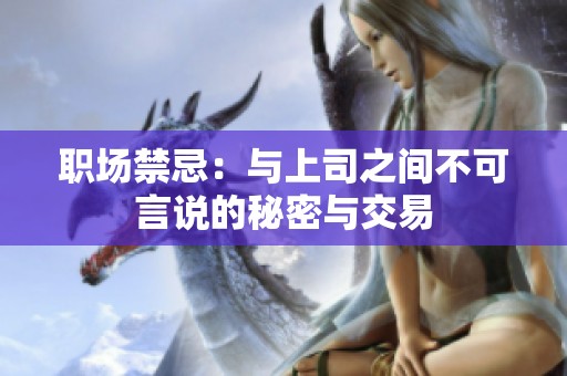 职场禁忌：与上司之间不可言说的秘密与交易