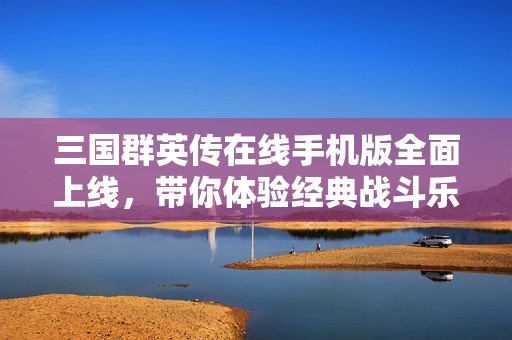 三国群英传在线手机版全面上线，带你体验经典战斗乐趣