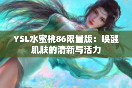 YSL水蜜桃86限量版：唤醒肌肤的清新与活力