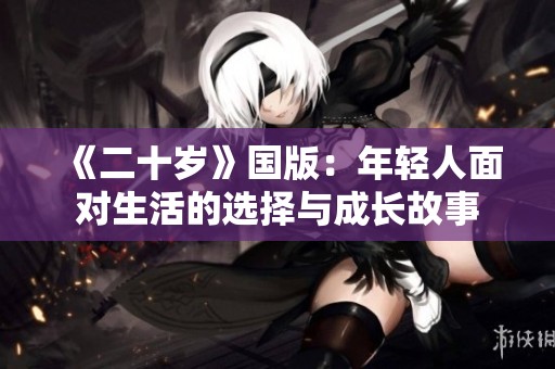 《二十岁》国版：年轻人面对生活的选择与成长故事