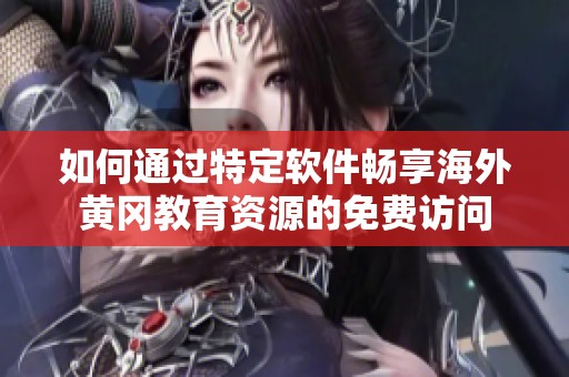 如何通过特定软件畅享海外黄冈教育资源的免费访问