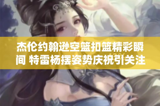 杰伦约翰逊空篮扣篮精彩瞬间 特雷杨摆姿势庆祝引关注