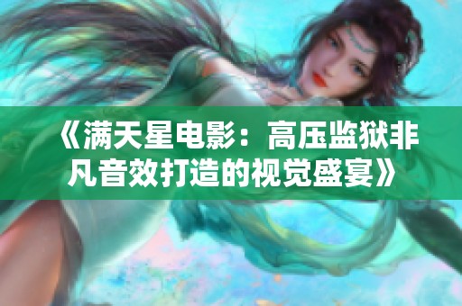 《满天星电影：高压监狱非凡音效打造的视觉盛宴》