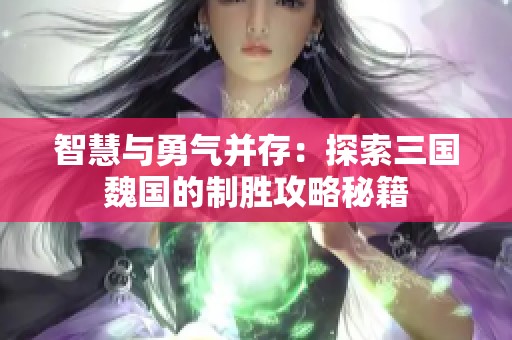 智慧与勇气并存：探索三国魏国的制胜攻略秘籍