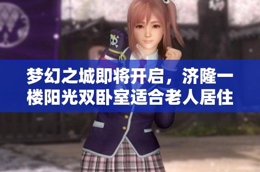 梦幻之城即将开启，济隆一楼阳光双卧室适合老人居住