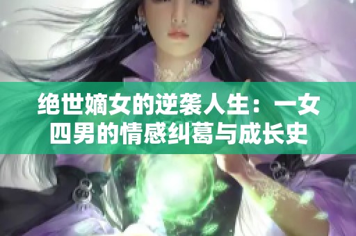绝世嫡女的逆袭人生：一女四男的情感纠葛与成长史