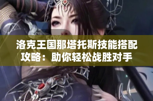 洛克王国那塔托斯技能搭配攻略：助你轻松战胜对手