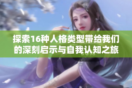 探索16种人格类型带给我们的深刻启示与自我认知之旅