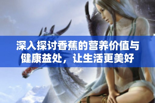 深入探讨香蕉的营养价值与健康益处，让生活更美好