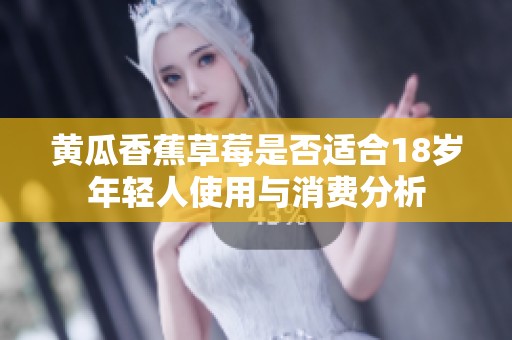 黄瓜香蕉草莓是否适合18岁年轻人使用与消费分析