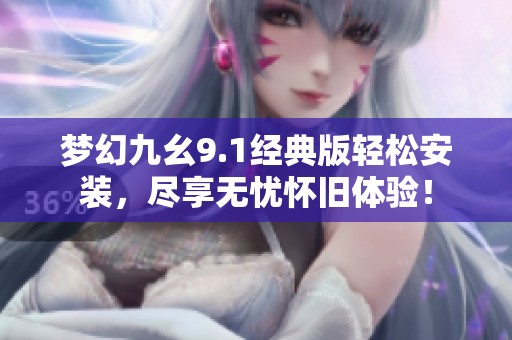 梦幻九幺9.1经典版轻松安装，尽享无忧怀旧体验！