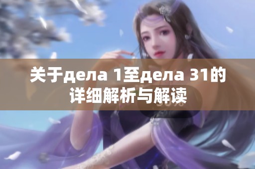 关于дела 1至дела 31的详细解析与解读