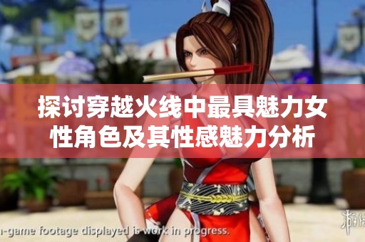 探讨穿越火线中最具魅力女性角色及其性感魅力分析