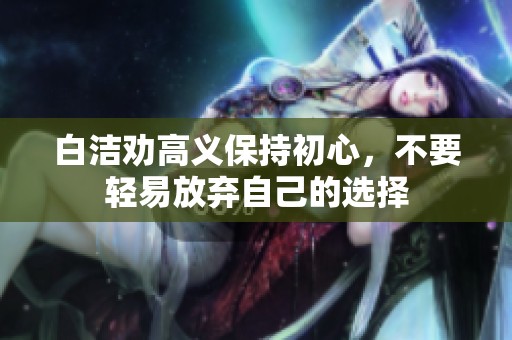 白洁劝高义保持初心，不要轻易放弃自己的选择