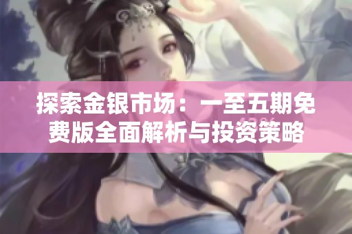 探索金银市场：一至五期免费版全面解析与投资策略