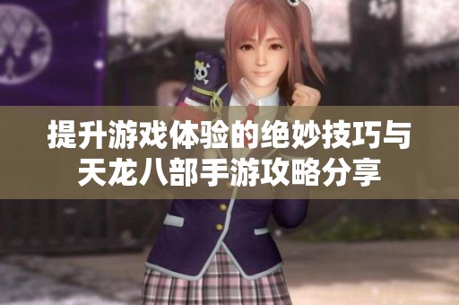 提升游戏体验的绝妙技巧与天龙八部手游攻略分享